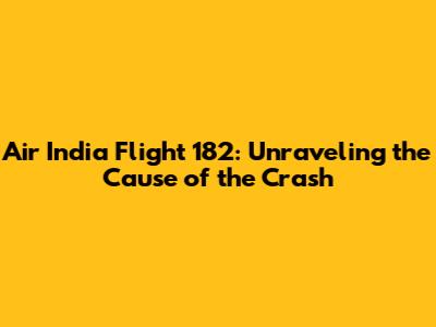 Air India Flight 182: Unraveling the Cause of the Crash