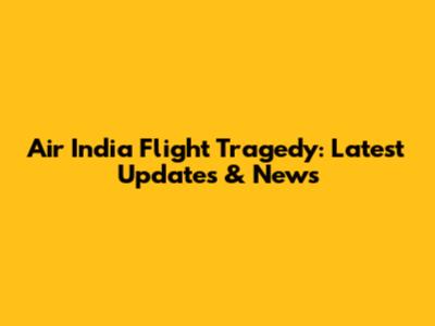 Air India Flight Tragedy: Latest Updates & News