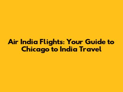Air India Flights: Your Guide to Chicago to India Travel