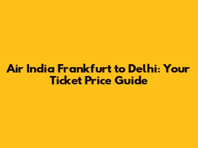 Air India Frankfurt to Delhi: Your Ticket Price Guide