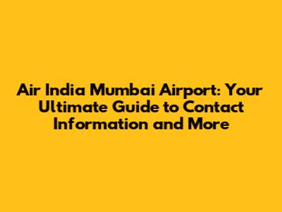 Air India Mumbai Airport: Your Ultimate Guide to Contact Information and More