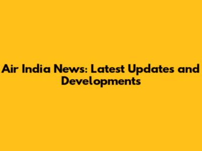 Air India News: Latest Updates and Developments