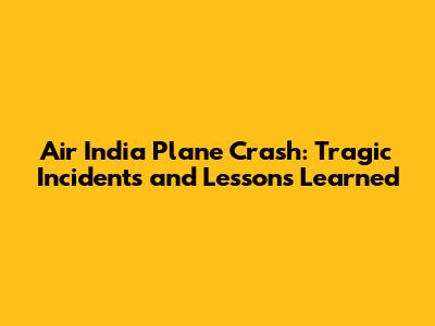 Air India Plane Crash: Tragic Incidents and Lessons Learned