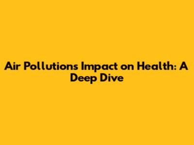 Air Pollution's Impact on Health: A Deep Dive