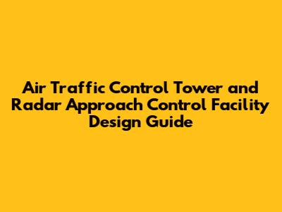 Air Traffic Control Tower and Radar Approach Control Facility Design Guide