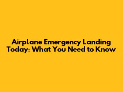 Airplane Emergency Landing Today: What You Need to Know