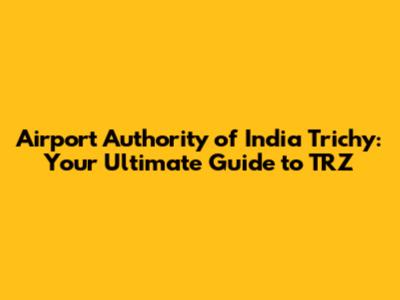 Airport Authority of India Trichy: Your Ultimate Guide to TRZ