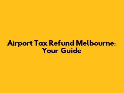 Airport Tax Refund Melbourne: Your Guide