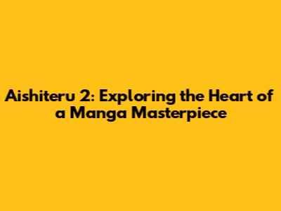 Aishiteru 2: Exploring the Heart of a Manga Masterpiece