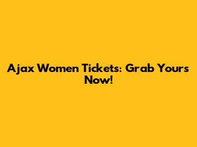 Ajax Women Tickets: Grab Yours Now!
