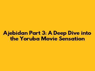 Ajebidan Part 3: A Deep Dive into the Yoruba Movie Sensation