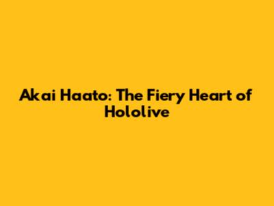 Akai Haato: The Fiery Heart of Hololive