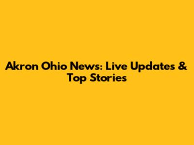 Akron Ohio News: Live Updates & Top Stories