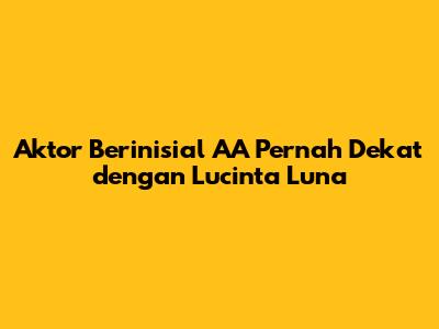 Aktor Berinisial AA Pernah Dekat dengan Lucinta Luna