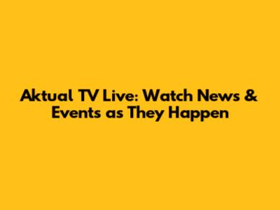 Aktual TV Live: Watch News & Events as They Happen