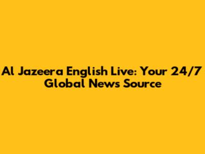 Al Jazeera English Live: Your 24/7 Global News Source