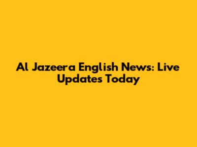 Al Jazeera English News: Live Updates Today