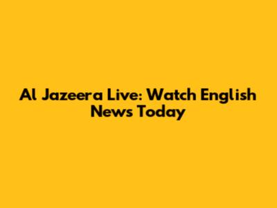 Al Jazeera Live: Watch English News Today