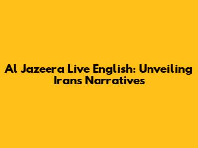 Al Jazeera Live English: Unveiling Iran's Narratives