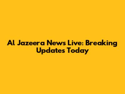 Al Jazeera News Live: Breaking Updates Today