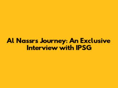 Al Nassr's Journey: An Exclusive Interview with IPSG