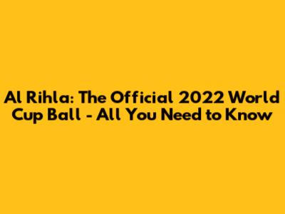 Al Rihla: The Official 2022 World Cup Ball - All You Need to Know