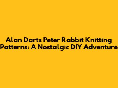 Alan Dart's Peter Rabbit Knitting Patterns: A Nostalgic DIY Adventure