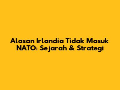 Alasan Irlandia Tidak Masuk NATO: Sejarah & Strategi