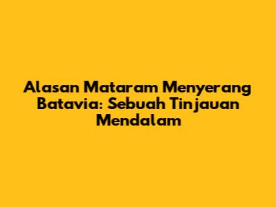 Alasan Mataram Menyerang Batavia: Sebuah Tinjauan Mendalam