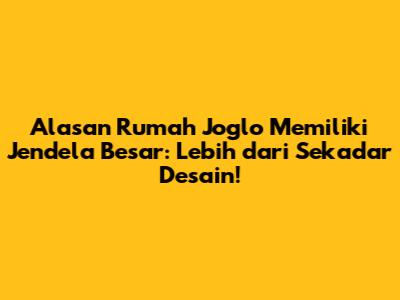Alasan Rumah Joglo Memiliki Jendela Besar: Lebih dari Sekadar Desain!