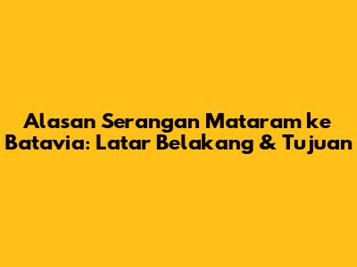 Alasan Serangan Mataram ke Batavia: Latar Belakang & Tujuan