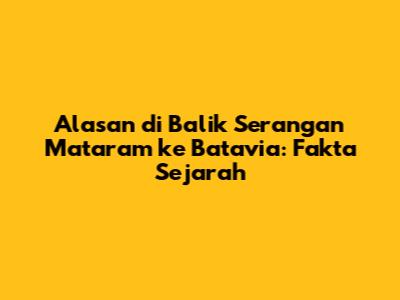 Alasan di Balik Serangan Mataram ke Batavia: Fakta Sejarah
