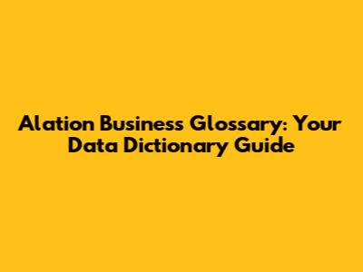 Alation Business Glossary: Your Data Dictionary Guide