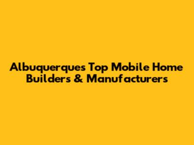 Albuquerque's Top Mobile Home Builders & Manufacturers