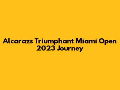 Alcaraz's Triumphant Miami Open 2023 Journey