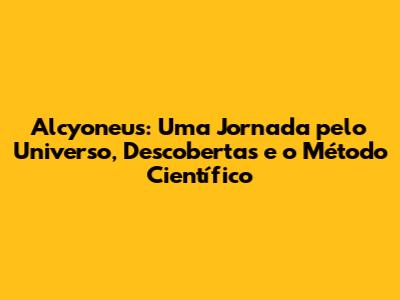 Alcyoneus: Uma Jornada pelo Universo, Descobertas e o Método Científico