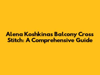 Alena Koshkina's Balcony Cross Stitch: A Comprehensive Guide