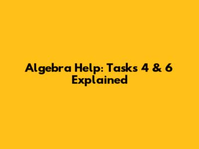 Algebra Help: Tasks 4 & 6 Explained