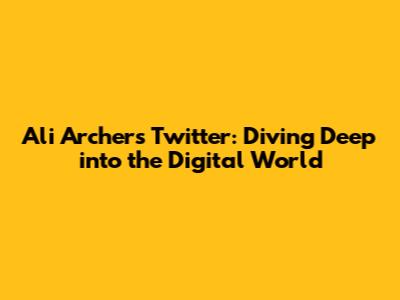 Ali Archer's Twitter: Diving Deep into the Digital World