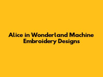 Alice in Wonderland Machine Embroidery Designs