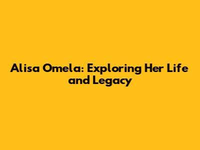 Alisa Omela: Exploring Her Life and Legacy