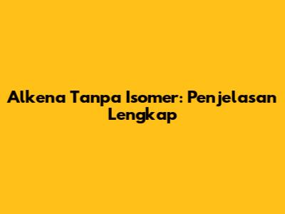 Alkena Tanpa Isomer: Penjelasan Lengkap