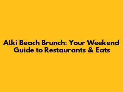 Alki Beach Brunch: Your Weekend Guide to Restaurants & Eats