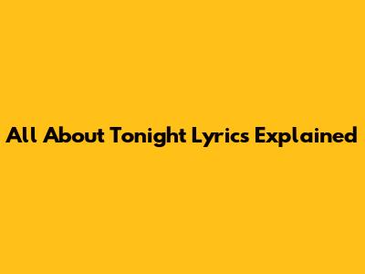 All About Tonight Lyrics Explained