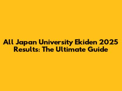 All Japan University Ekiden 2025 Results: The Ultimate Guide