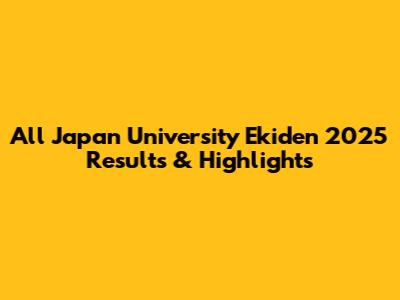 All Japan University Ekiden 2025 Results & Highlights
