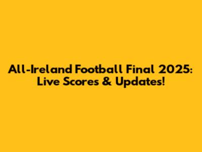 All-Ireland Football Final 2025: Live Scores & Updates!