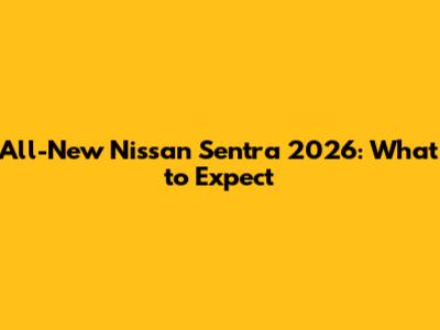 All-New Nissan Sentra 2026: What to Expect
