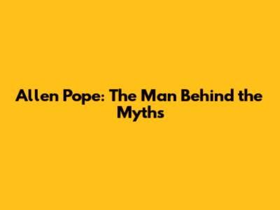 Allen Pope: The Man Behind the Myths