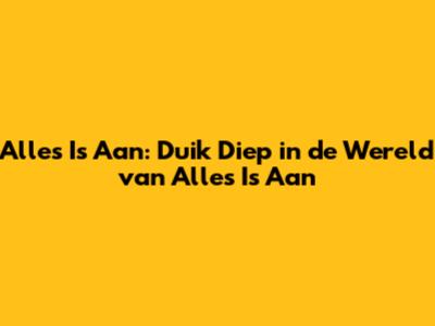 Alles Is Aan: Duik Diep in de Wereld van "Alles Is Aan"
